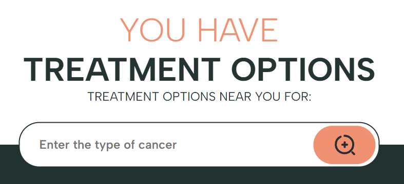 Webpage screenshot says 'You have treatment options. Treatment options near you for [Enter the type of cancer].'